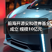 前海开源安和债券基金成立 规模10亿元（图2）