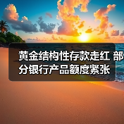 黄金结构性存款走红 部分银行产品额度紧张(图2) 黄金结构性存款走红 部分银行产品额度紧张(图2)