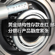 黄金结构性存款走红 部分银行产品额度紧张(图4) 黄金结构性存款走红 部分银行产品额度紧张(图4)
