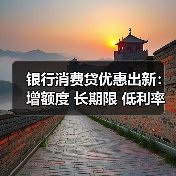 银行消费贷优惠出新：增额度 长期限 低利率（图2）