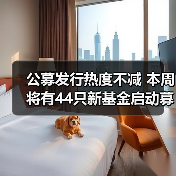 公募发行热度不减 本周将有44只新基金启动募集（图1）