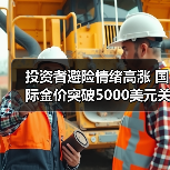 投资者避险情绪高涨 国际金价突破5000美元关口(图1) 投资者避险情绪高涨 国际金价突破5000美元关口(图1)