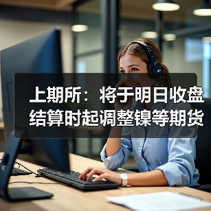 上期所:将于明日收盘结算时起调整镍等期货相关合约涨跌停板幅度和交易保证金比例(图1) 上期所:将于明日收盘结算时起调整镍等期货相关合约涨跌停板幅度和交易保证金比例(图1)