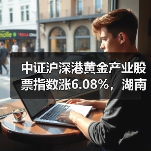中证沪深港黄金产业股票指数涨6.08%,湖南黄金涨10.01%(图3) 中证沪深港黄金产业股票指数涨6.08%,湖南黄金涨10.01%(图3)