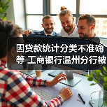 因贷款统计分类不准确等 工商银行温州分行被罚185万元（图4）