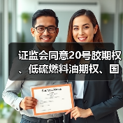 证监会同意20号胶期权、低硫燃料油期权、国际铜期权注册（图1）