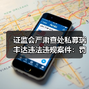 证监会严肃查处私募瑞丰达违法违规案件:罚没超4100万元,实控人终身市场禁入(图2) 证监会严肃查处私募瑞丰达违法违规案件:罚没超4100万元,实控人终身市场禁入(图2)