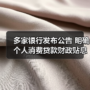 多家银行发布公告 明确个人消费贷款财政贴息细节(图2) 多家银行发布公告 明确个人消费贷款财政贴息细节(图2)