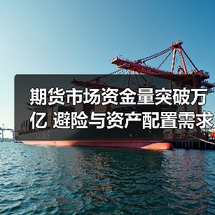 期货市场资金量突破万亿 避险与资产配置需求升温（图2）