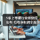 5家上市银行业绩快报发布 归母净利润全面增长(图1) 5家上市银行业绩快报发布 归母净利润全面增长(图1)