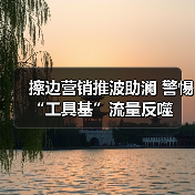 擦边营销推波助澜 警惕“工具基”流量反噬（图3）