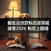 服务业贷款贴息政策延续至2026 贴息上限提至1000万并扩展三大领域(图1) 服务业贷款贴息政策延续至2026 贴息上限提至1000万并扩展三大领域(图1)