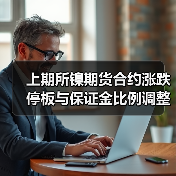 上期所镍期货合约涨跌停板与保证金比例调整解析(图1) 上期所镍期货合约涨跌停板与保证金比例调整解析(图1)