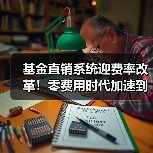 基金直销系统迎费率改革!零费用时代加速到来(图1) 基金直销系统迎费率改革!零费用时代加速到来(图1)