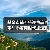 基金直销系统迎费率改革!零费用时代加速到来(图4) 基金直销系统迎费率改革!零费用时代加速到来(图4)
