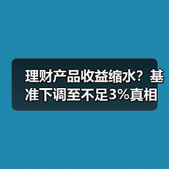 理财产品收益缩水?基准下调至不足3%真相(图1) 理财产品收益缩水?基准下调至不足3%真相(图1)