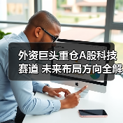 外资巨头重仓A股科技赛道 未来布局方向全解析(图1) 外资巨头重仓A股科技赛道 未来布局方向全解析(图1)