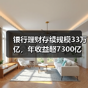 银行理财存续规模33万亿,年收益超7300亿(图2) 银行理财存续规模33万亿,年收益超7300亿(图2)