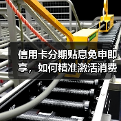 信用卡分期贴息免申即享,如何精准激活消费?(图1) 信用卡分期贴息免申即享,如何精准激活消费?(图1)