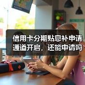 信用卡分期贴息补申请通道开启,还能申请吗?(图3) 信用卡分期贴息补申请通道开启,还能申请吗?(图3)