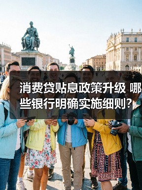 消费贷贴息政策升级 哪些银行明确实施细则?(图1) 消费贷贴息政策升级 哪些银行明确实施细则?(图1)