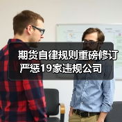 期货自律规则重磅修订 严惩19家违规公司（图2）