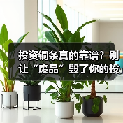 投资铜条真的靠谱？别让“废品”毁了你的投资（图4）