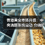 香港黄金市场升级:中央清算系统启动 仓储扩容至2000吨(图1) 香港黄金市场升级:中央清算系统启动 仓储扩容至2000吨(图1)