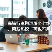 高铁行李搬运服务上线，网友热议“再也不用扛行李（图1）