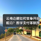 云南边疆如何变身开放前沿?数字支付革新跨境经济(图1) 云南边疆如何变身开放前沿?数字支付革新跨境经济(图1)