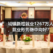 城镇新增就业1267万人,就业形势稳中向好?(图3) 城镇新增就业1267万人,就业形势稳中向好?(图3)