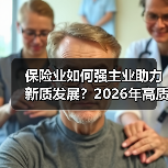 保险业如何强主业助力新质发展?2026年高质量发展新方向(图3) 保险业如何强主业助力新质发展?2026年高质量发展新方向(图3)