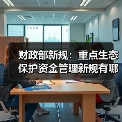 财政部新规:重点生态保护资金管理新规有哪些变化?(图4) 财政部新规:重点生态保护资金管理新规有哪些变化?(图4)