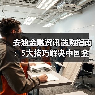 安渡金融资讯选购指南:5大技巧解决中国金融新闻网使用难题(图3) 安渡金融资讯选购指南:5大技巧解决中国金融新闻网使用难题(图3)