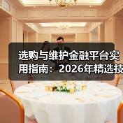 选购与维护金融平台实用指南:2026年精选技巧(图4) 选购与维护金融平台实用指南:2026年精选技巧(图4)