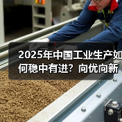 2025年中国工业生产如何稳中有进?向优向新高质量发展路径解析(图2) 2025年中国工业生产如何稳中有进?向优向新高质量发展路径解析(图2)