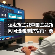 速港投金融中国金融新闻网选购维护指南：要闻解析与实用技巧（图2）