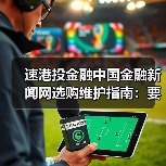 速港投金融中国金融新闻网选购维护指南：要闻解析与实用技巧（图3）
