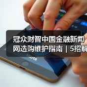 冠众财智中国金融新闻网选购维护指南 | 5招解决常见问题（图1）