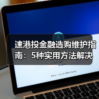 速港投金融选购维护指南:5种实用方法解决常见问题(图2) 速港投金融选购维护指南:5种实用方法解决常见问题(图2)