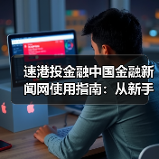 速港投金融中国金融新闻网使用指南:从新手到高手日常经验分享(图1) 速港投金融中国金融新闻网使用指南:从新手到高手日常经验分享(图1)