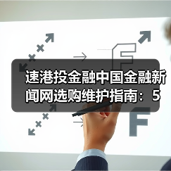 速港投金融中国金融新闻网选购维护指南:5大实用方法解析(图2) 速港投金融中国金融新闻网选购维护指南:5大实用方法解析(图2)