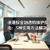 速港投金融选购维护指南:5种实用方法解决常见问题(图4) 速港投金融选购维护指南:5种实用方法解决常见问题(图4)