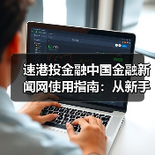 速港投金融中国金融新闻网使用指南:从新手到高手日常经验分享(图3) 速港投金融中国金融新闻网使用指南:从新手到高手日常经验分享(图3)