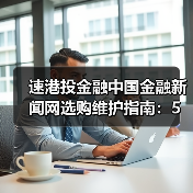 速港投金融中国金融新闻网选购维护指南:5大实用方法解析(图3) 速港投金融中国金融新闻网选购维护指南:5大实用方法解析(图3)