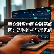 冠众财智中国金融新闻网:选购维护与常见问题解析指南(图1) 冠众财智中国金融新闻网:选购维护与常见问题解析指南(图1)