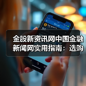 金股新资讯网中国金融新闻网实用指南:选购维护与常见问题解析(图1) 金股新资讯网中国金融新闻网实用指南:选购维护与常见问题解析(图1)