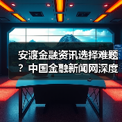 安渡金融资讯选择难题?中国金融新闻网深度指南(图4) 安渡金融资讯选择难题?中国金融新闻网深度指南(图4)